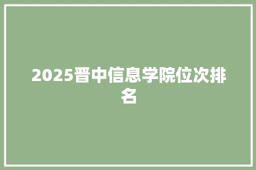 2025晋中信息学院位次排名