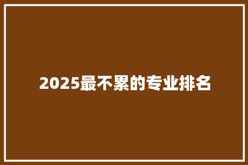 2025最不累的专业排名