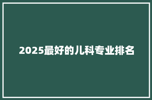 2025最好的儿科专业排名