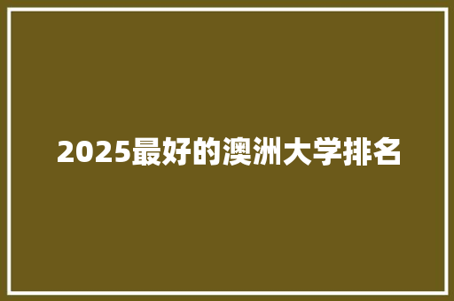 2025最好的澳洲大学排名