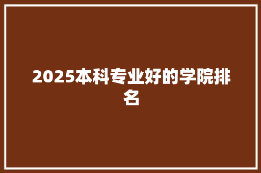 2025本科专业好的学院排名