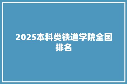 2025本科类铁道学院全国排名