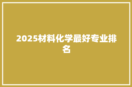 2025材料化学最好专业排名