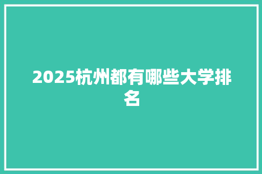 2025杭州都有哪些大学排名 范文资源