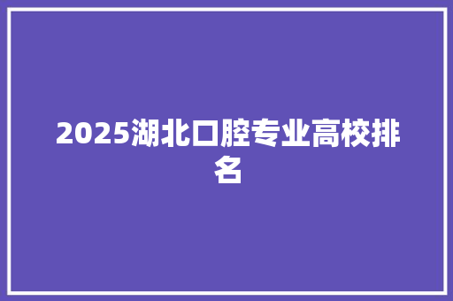 2025湖北口腔专业高校排名