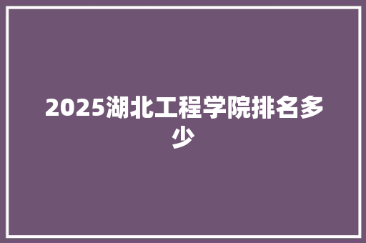 2025湖北工程学院排名多少