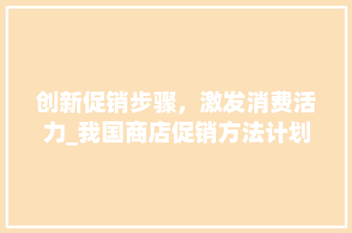 创新促销步骤，激发消费活力_我国商店促销方法计划详细介绍