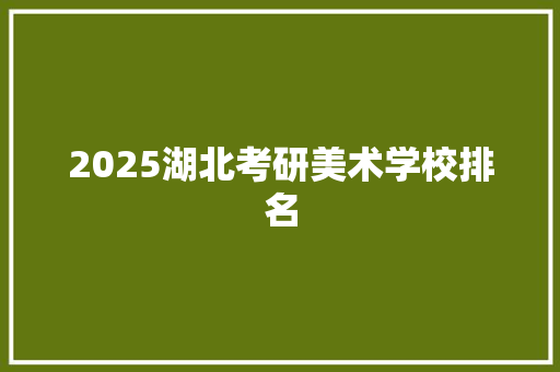 2025湖北考研美术学校排名