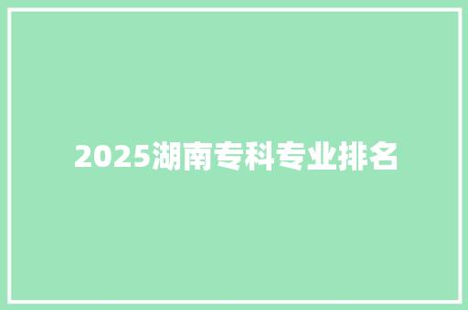 2025湖南专科专业排名