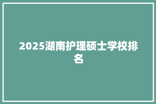2025湖南护理硕士学校排名