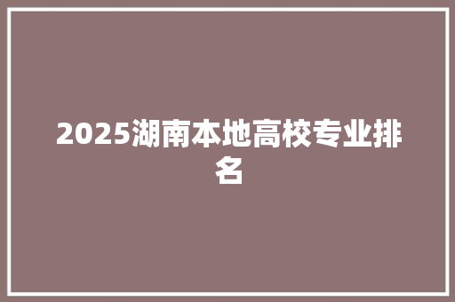 2025湖南本地高校专业排名