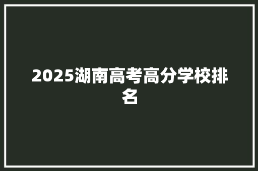 2025湖南高考高分学校排名