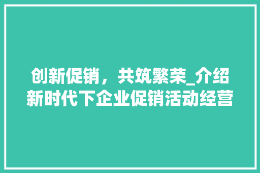 创新促销，共筑繁荣_介绍新时代下企业促销活动经营步骤