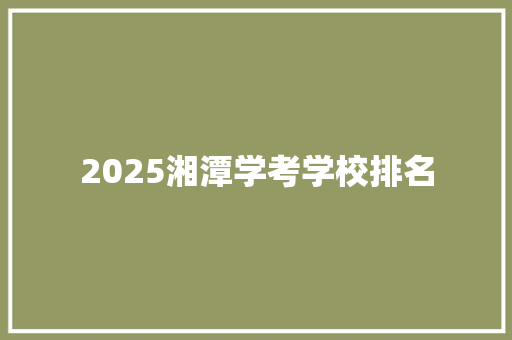 2025湘潭学考学校排名