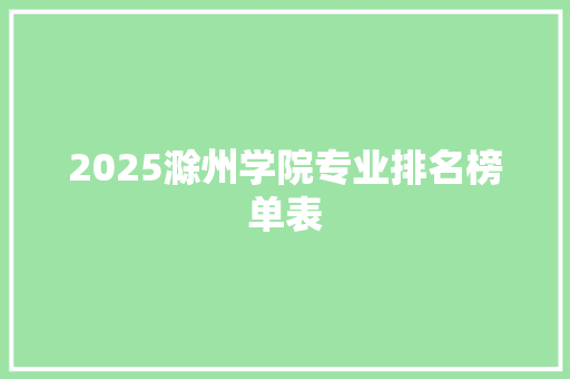 2025滁州学院专业排名榜单表