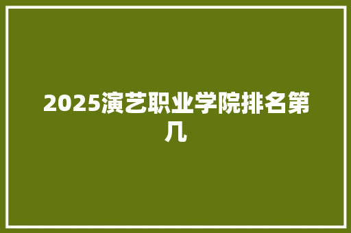 2025演艺职业学院排名第几