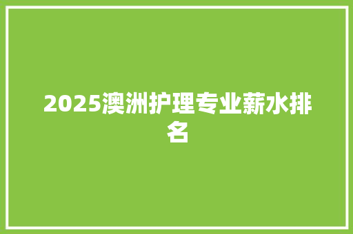 2025澳洲护理专业薪水排名