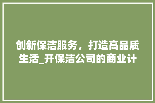 创新保洁服务，打造高品质生活_开保洁公司的商业计划
