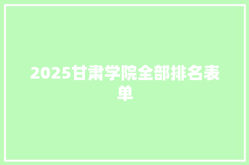 2025甘肃学院全部排名表单