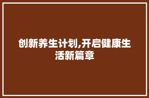 创新养生计划,开启健康生活新篇章