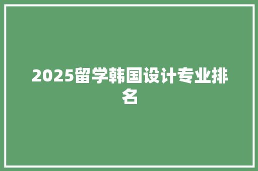 2025留学韩国设计专业排名