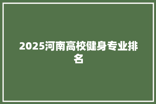 2025河南高校健身专业排名