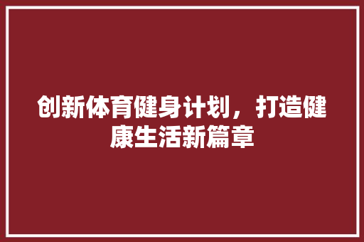 创新体育健身计划，打造健康生活新篇章