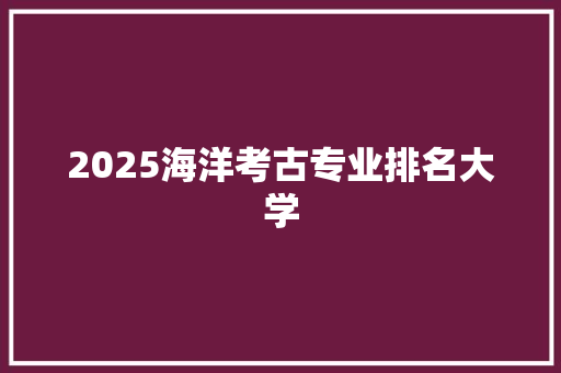 2025海洋考古专业排名大学