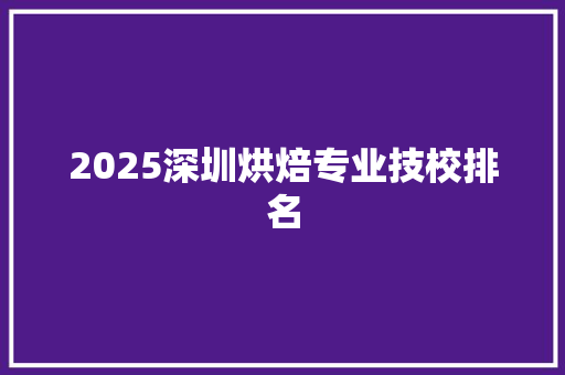 2025深圳烘焙专业技校排名