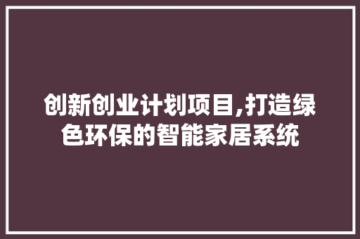 创新创业计划项目,打造绿色环保的智能家居系统
