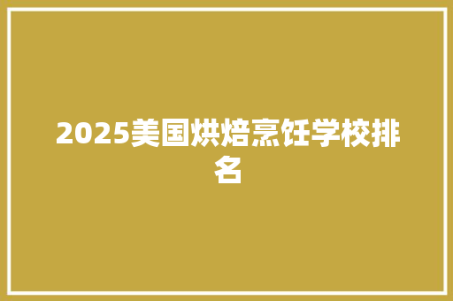 2025美国烘焙烹饪学校排名