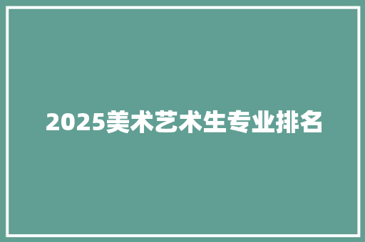 2025美术艺术生专业排名