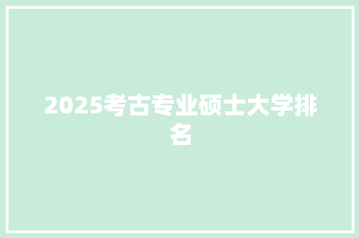 2025考古专业硕士大学排名