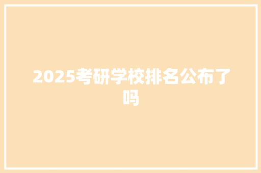 2025考研学校排名公布了吗
