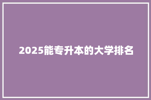2025能专升本的大学排名