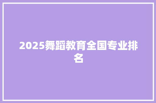 2025舞蹈教育全国专业排名