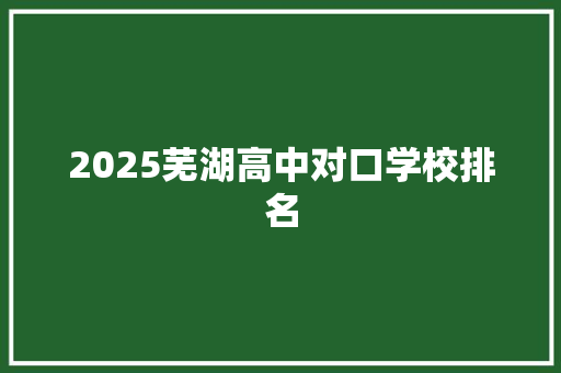 2025芜湖高中对口学校排名