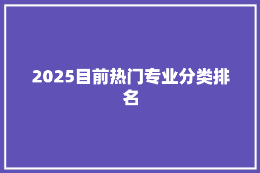 2025目前热门专业分类排名