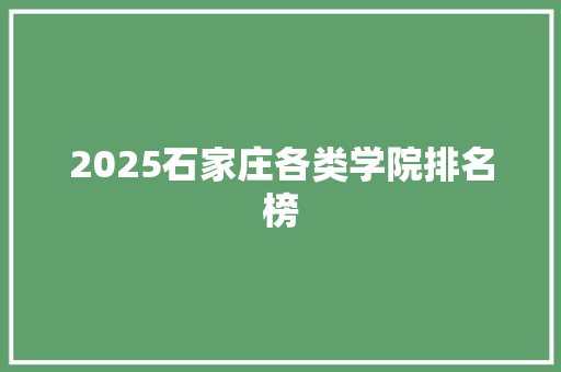 2025石家庄各类学院排名榜