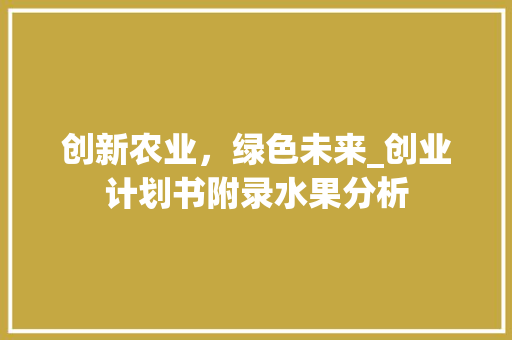 创新农业，绿色未来_创业计划书附录水果分析