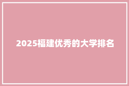 2025福建优秀的大学排名