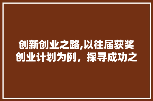 创新创业之路,以往届获奖创业计划为例，探寻成功之路
