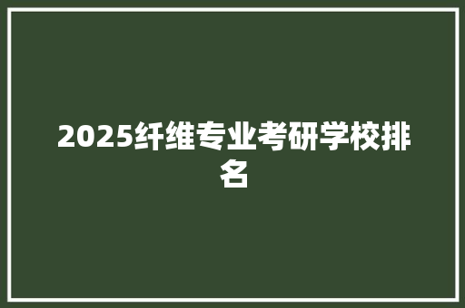 2025纤维专业考研学校排名